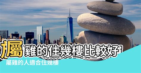 屬雞適合住幾樓|屬雞的人住什麼房子、樓層、方位最吉利？準的離譜！。